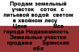 Продам земельный участок 6 соток, с питьевой водой, светом  в хвойном лесу . › Цена ­ 600 000 - Все города Недвижимость » Земельные участки продажа   . Брянская обл.